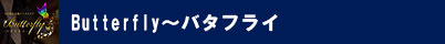Butterfly~バタフライ